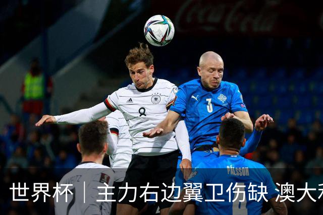 世界杯｜主力右边翼卫伤缺 澳大利亚晋级前景蒙阴影