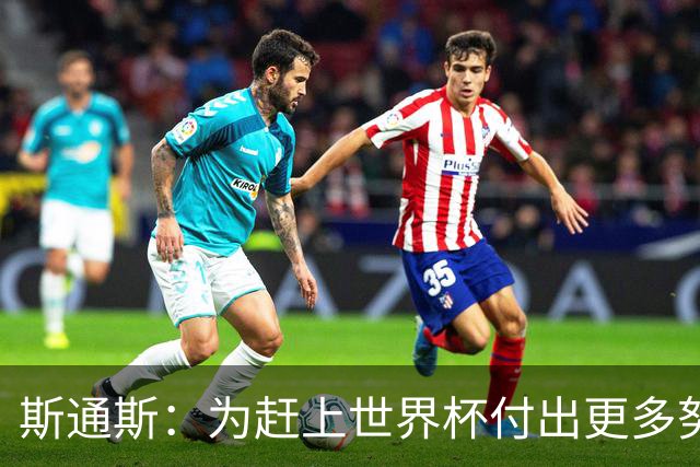 斯通斯：为赶上世界杯付出更多努力 相信我们会赢而非“希望”