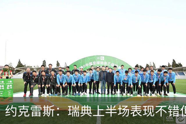 约克雷斯：瑞典上半场表现不错但缺少运气，我被肘击但没有判罚