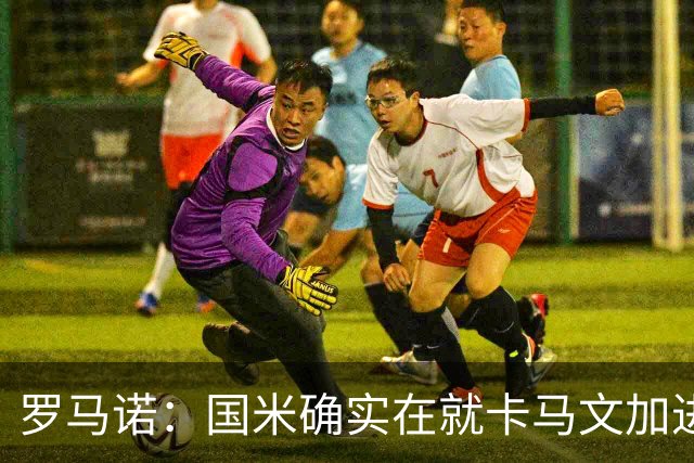 罗马诺：国米确实在就卡马文加进行接触，球员希望留在皇马竞争