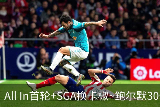 All In首轮+SGA换卡椒~鲍尔默30亿美元豪赌没摸到总决赛地板