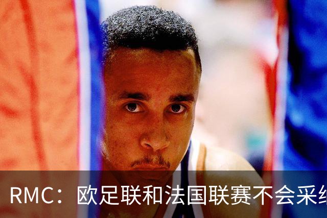 RMC：欧足联和法国联赛不会采纳世界杯强制暂停补水三分钟的方式